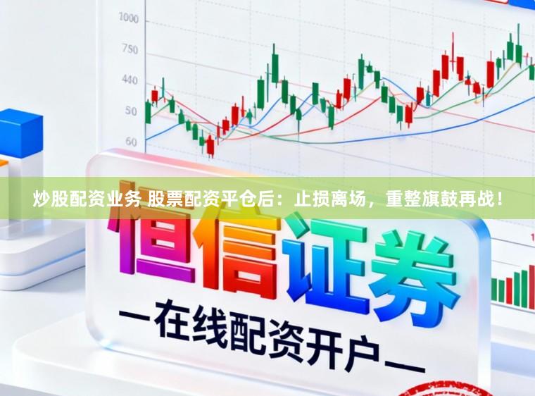 炒股配资业务 股票配资平仓后：止损离场，重整旗鼓再战！
