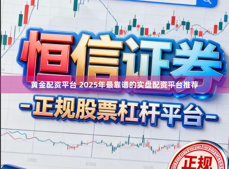 黄金配资平台 2025年最靠谱的实盘配资平台推荐