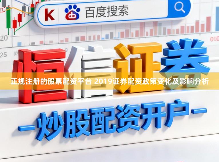正规注册的股票配资平台 2019证券配资政策变化及影响分析