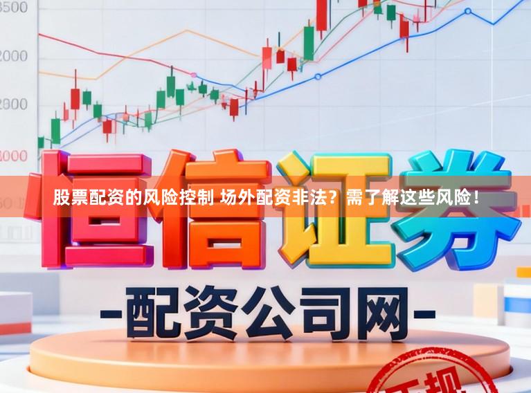 股票配资的风险控制 场外配资非法？需了解这些风险！