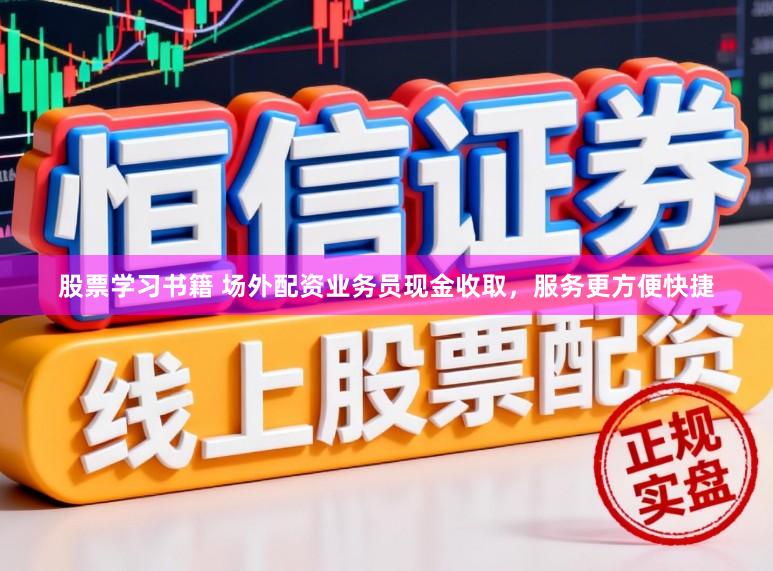 股票学习书籍 场外配资业务员现金收取，服务更方便快捷