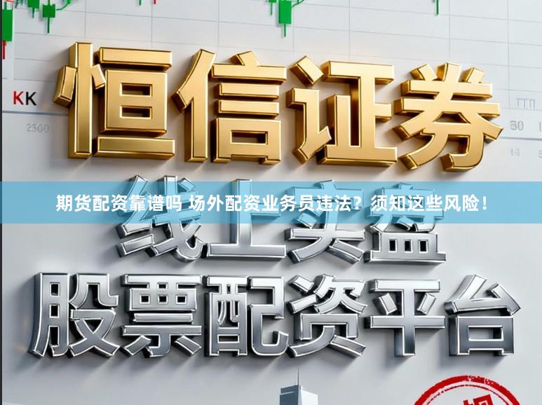 期货配资靠谱吗 场外配资业务员违法？须知这些风险！