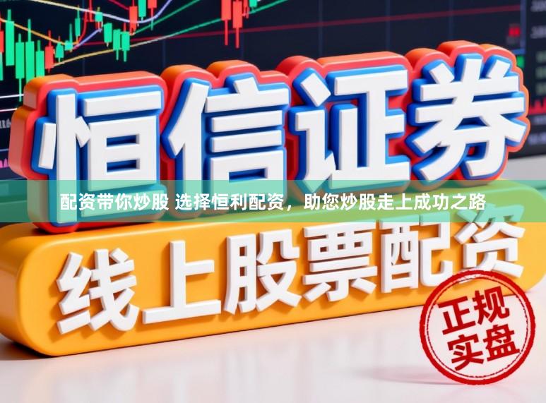 配资带你炒股 选择恒利配资，助您炒股走上成功之路