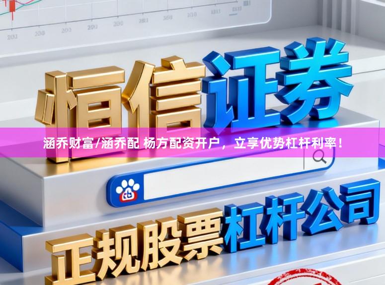 涵乔财富/涵乔配 杨方配资开户，立享优势杠杆利率！
