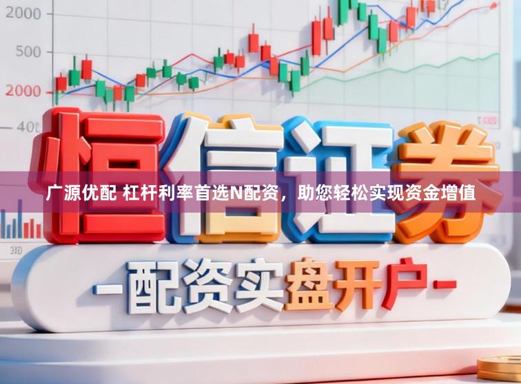 广源优配 杠杆利率首选N配资，助您轻松实现资金增值