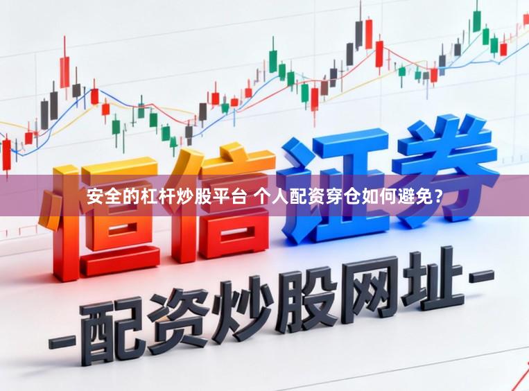 安全的杠杆炒股平台 个人配资穿仓如何避免？