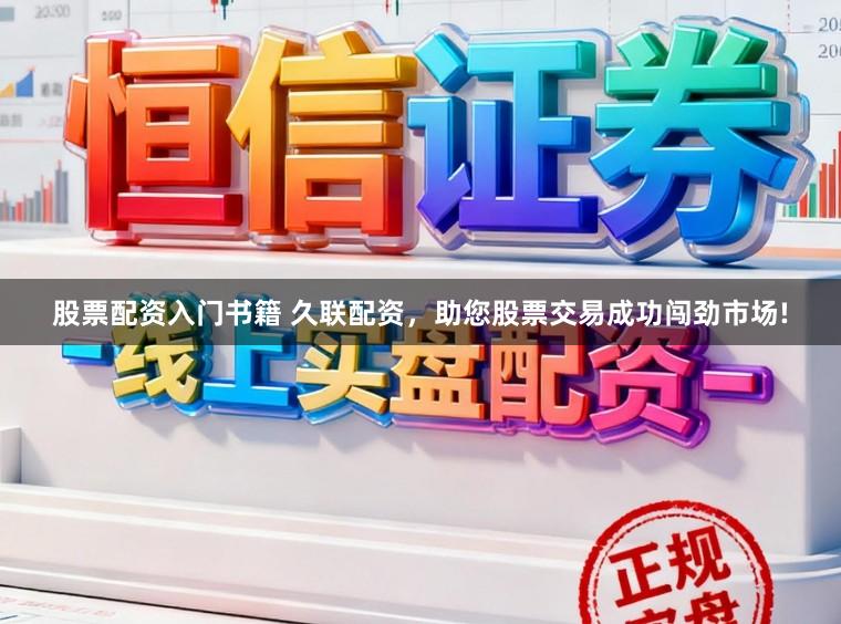 股票配资入门书籍 久联配资，助您股票交易成功闯劲市场!