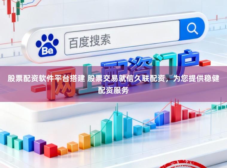 股票配资软件平台搭建 股票交易就信久联配资，为您提供稳健配资服务