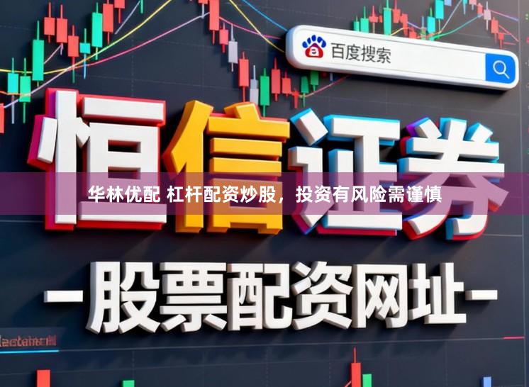 华林优配 杠杆配资炒股，投资有风险需谨慎