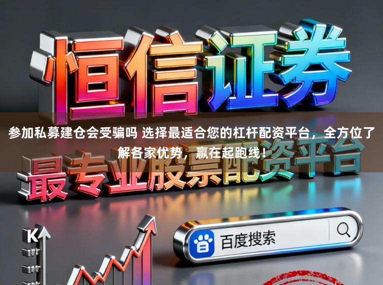 参加私募建仓会受骗吗 选择最适合您的杠杆配资平台，全方位了解各家优势，赢在起跑线！