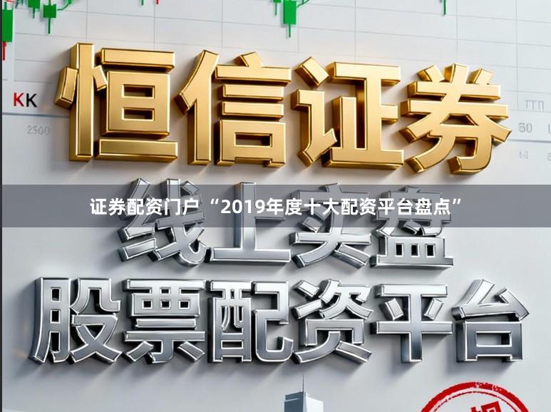 证券配资门户 “2019年度十大配资平台盘点”