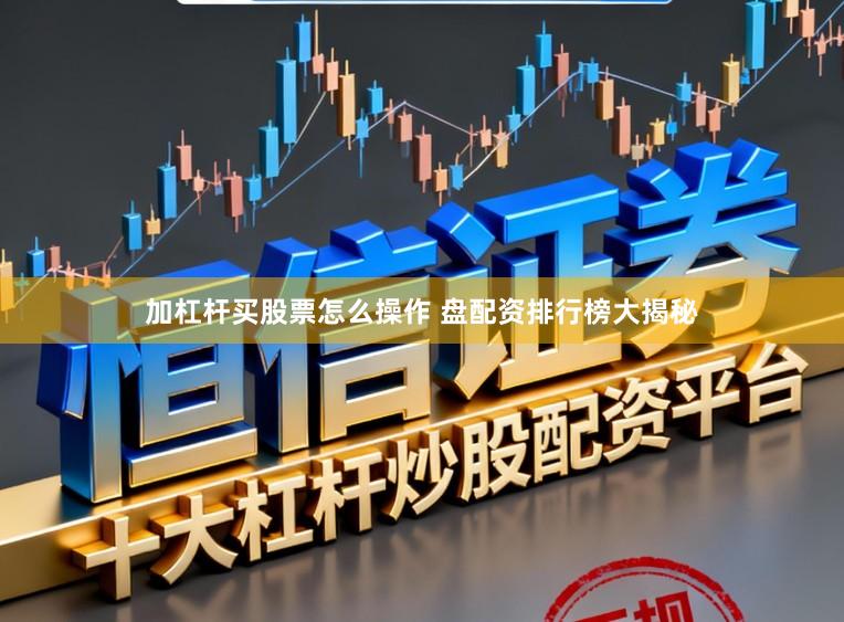 加杠杆买股票怎么操作 盘配资排行榜大揭秘