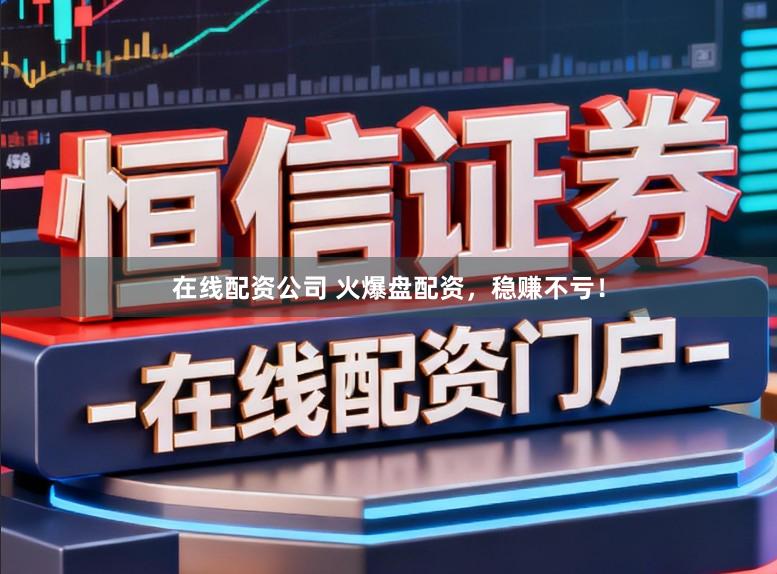 在线配资公司 火爆盘配资，稳赚不亏！