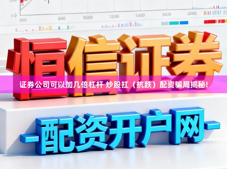 证券公司可以加几倍杠杆 炒股扛（抗跌）配资骗局揭秘!