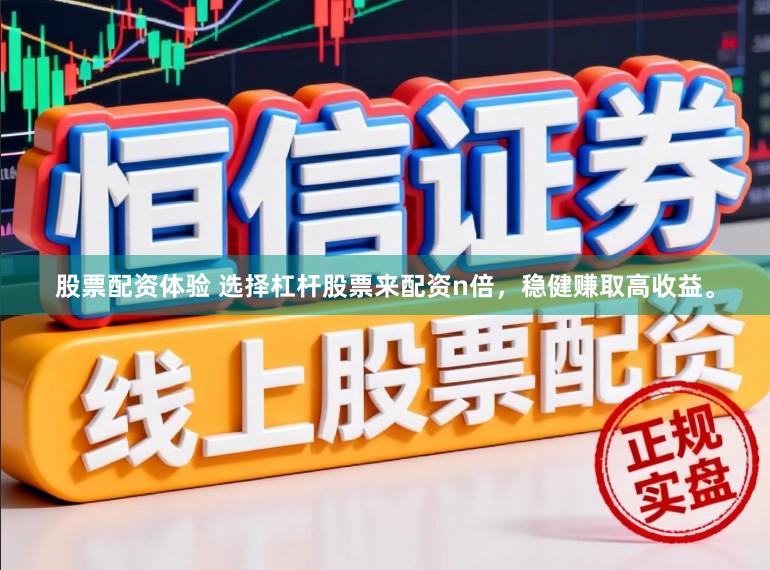 股票配资体验 选择杠杆股票来配资n倍，稳健赚取高收益。