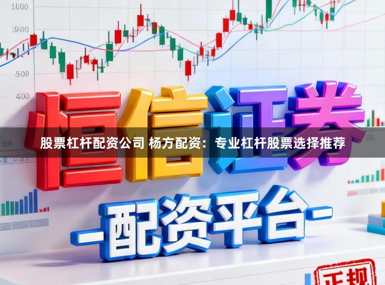 股票杠杆配资公司 杨方配资:专业杠杆股票选择推荐