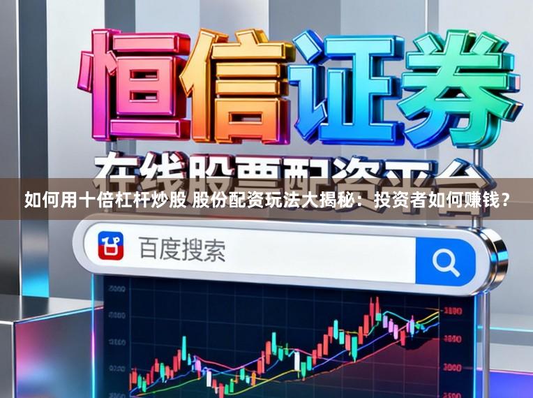 如何用十倍杠杆炒股 股份配资玩法大揭秘:投资者如何赚钱?