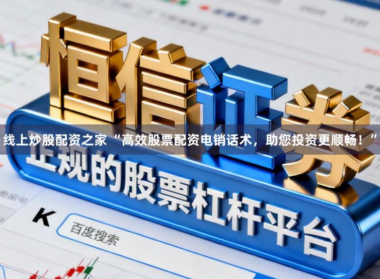 线上炒股配资之家 “高效股票配资电销话术，助您投资更顺畅！”