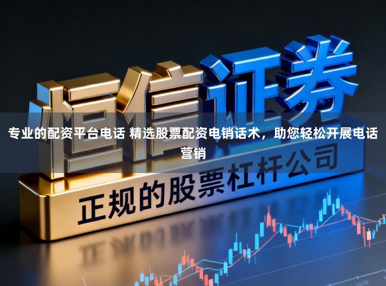 专业的配资平台电话 精选股票配资电销话术,助您轻松开展电话营销