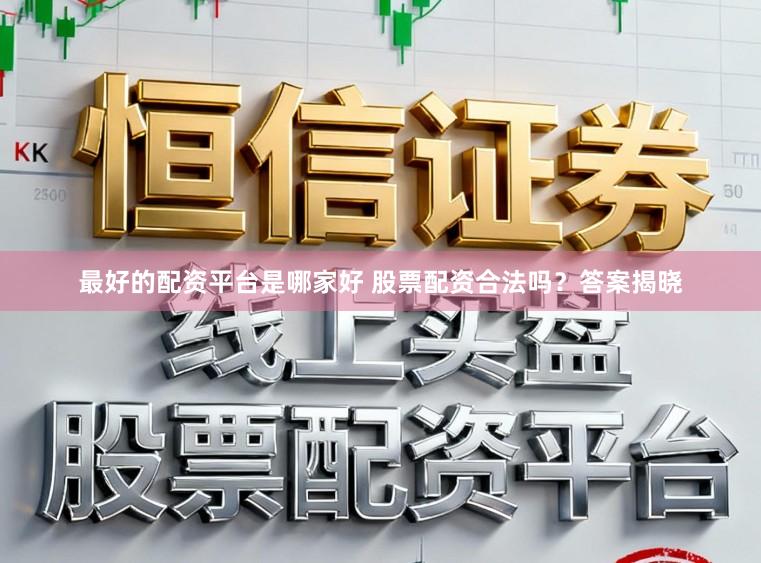 最好的配资平台是哪家好 股票配资合法吗？答案揭晓
