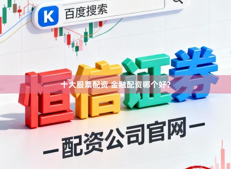 十大股票配资 金融配资哪个好？