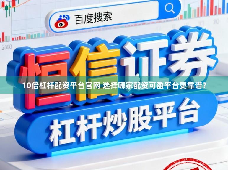 10倍杠杆配资平台官网 选择哪家配资可盈平台更靠谱？