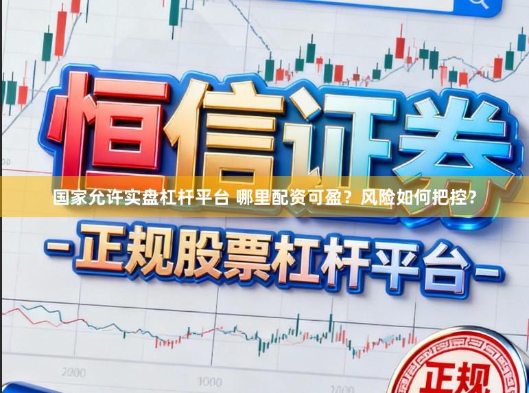 国家允许实盘杠杆平台 哪里配资可盈？风险如何把控？
