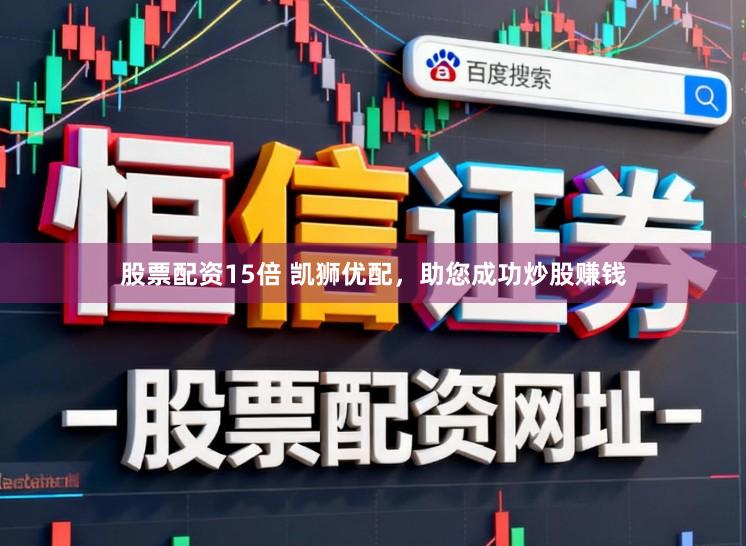 股票配资15倍 凯狮优配，助您成功炒股赚钱