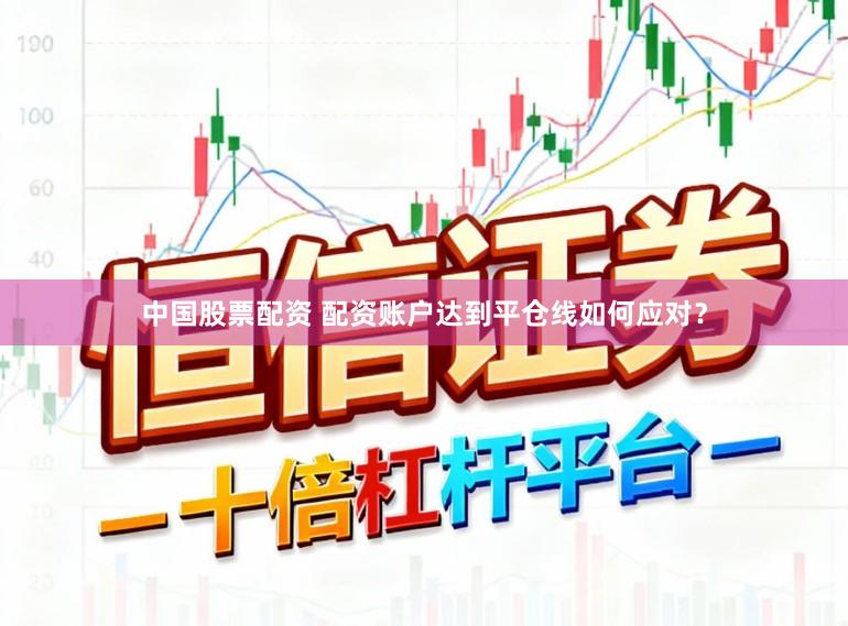 中国股票配资 配资账户达到平仓线如何应对？