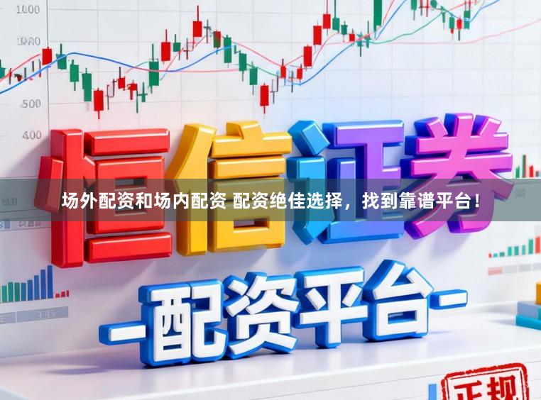 场外配资和场内配资 配资绝佳选择，找到靠谱平台！