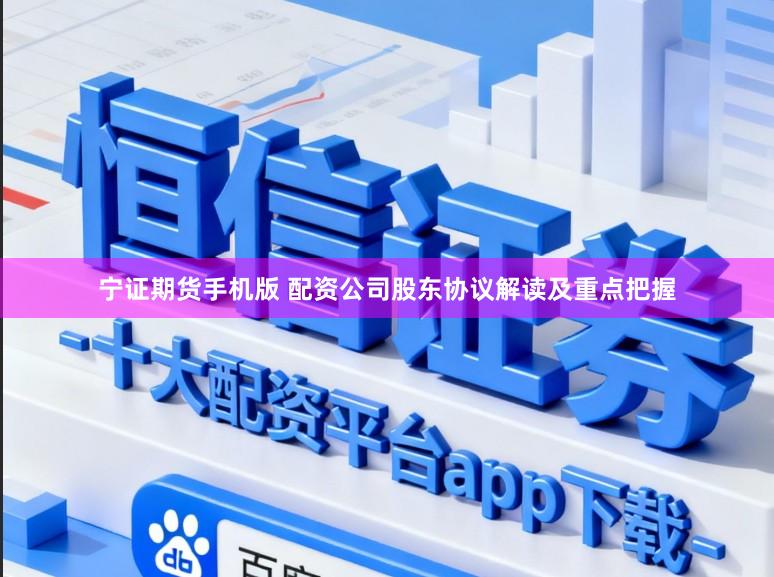 宁证期货手机版 配资公司股东协议解读及重点把握