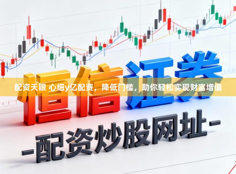 配资天眼 心细y亿配资，降低门槛，助你轻松实现财富增值