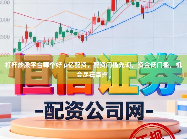 杠杆炒股平台哪个好 p亿配资,配资门槛先询,资金低门槛,机会尽在掌握。