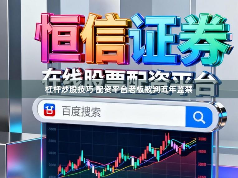 杠杆炒股技巧 配资平台老板被判五年监禁