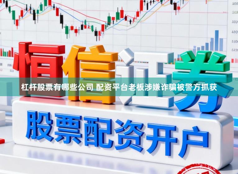 杠杆股票有哪些公司 配资平台老板涉嫌诈骗被警方抓获