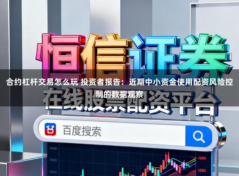 合约杠杆交易怎么玩 投资者报告：近期中小资金使用配资风险控制的数据观察