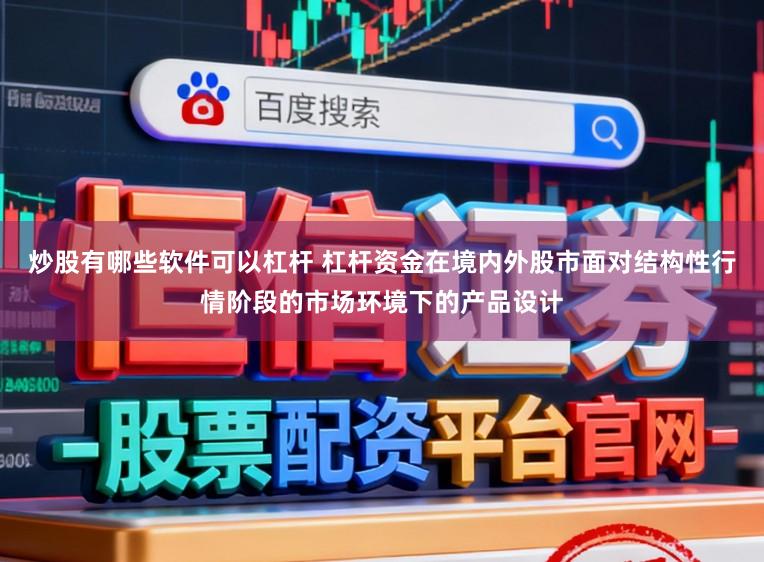 炒股有哪些软件可以杠杆 杠杆资金在境内外股市面对结构性行情阶段的市场环境下的产品设计