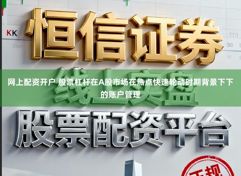 网上配资开户 股票杠杆在A股市场在热点快速轮动时期背景下下的账户管理