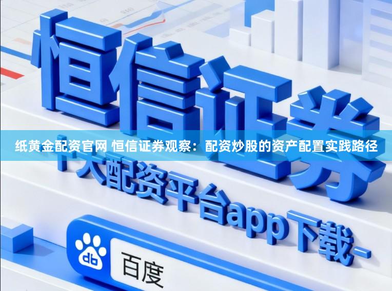 纸黄金配资官网 恒信证券观察：配资炒股的资产配置实践路径