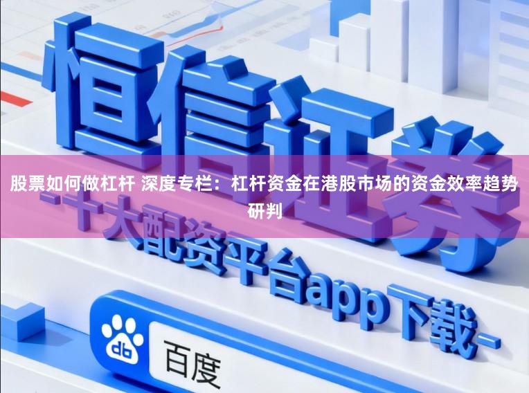 股票如何做杠杆 深度专栏：杠杆资金在港股市场的资金效率趋势研判