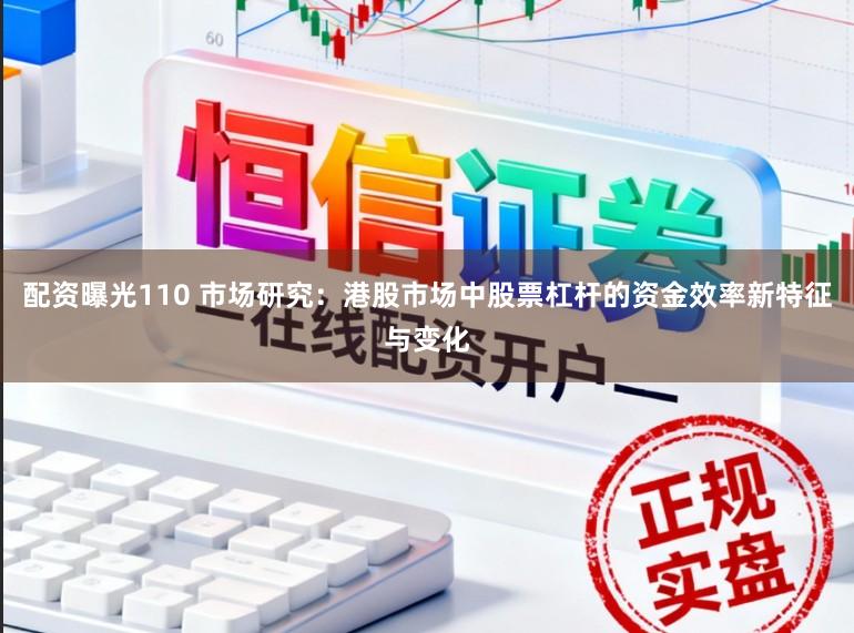 配资曝光110 市场研究：港股市场中股票杠杆的资金效率新特征与变化