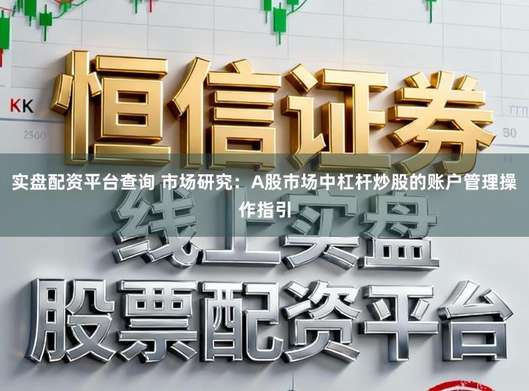实盘配资平台查询 市场研究:A股市场中杠杆炒股的账户管理操作指引