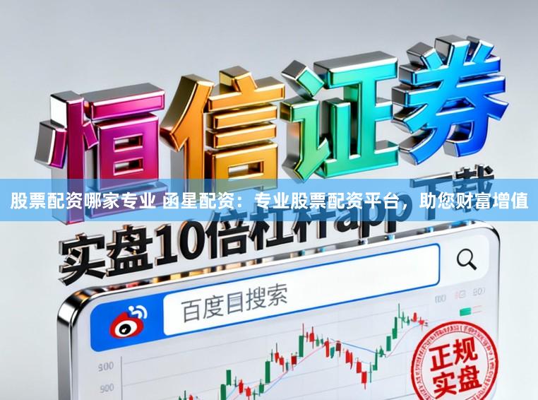 股票配资哪家专业 函星配资：专业股票配资平台，助您财富增值