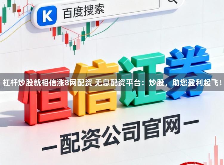 杠杆炒股就相信涨8网配资 无息配资平台：炒股，助您盈利起飞！