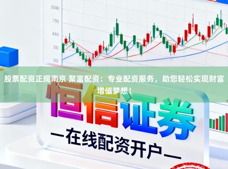 股票配资正规南京 聚富配资：专业配资服务，助您轻松实现财富增值梦想！