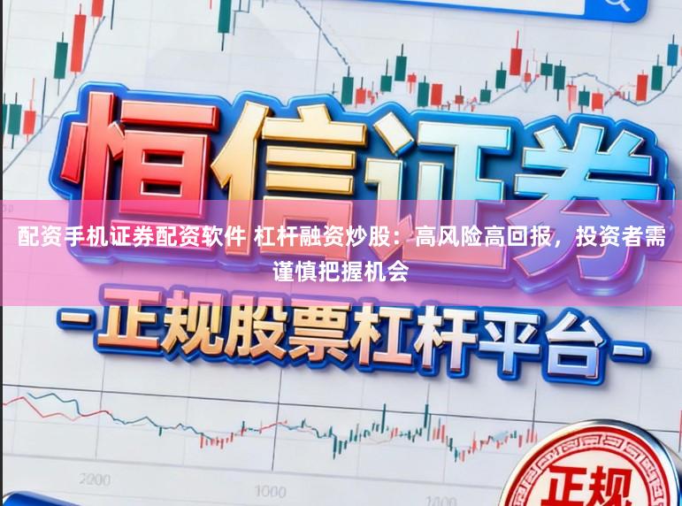 配资手机证券配资软件 杠杆融资炒股：高风险高回报，投资者需谨慎把握机会