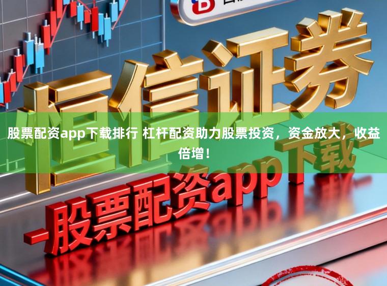 股票配资app下载排行 杠杆配资助力股票投资，资金放大，收益倍增！