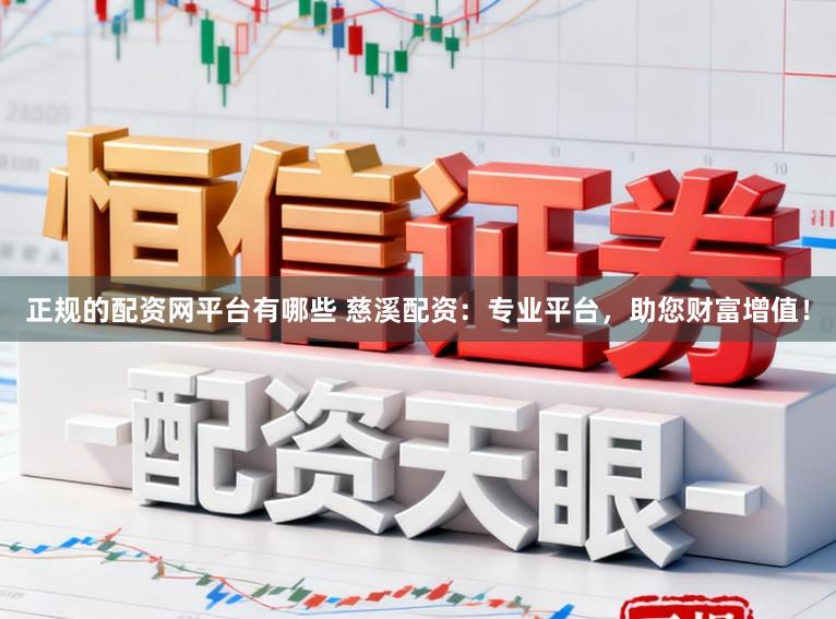 正规的配资网平台有哪些 慈溪配资：专业平台，助您财富增值！