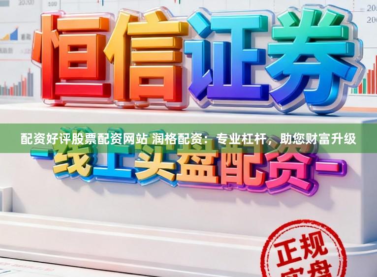 配资好评股票配资网站 润格配资：专业杠杆，助您财富升级