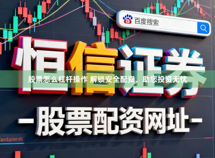 股票怎么杠杆操作 解锁安全配资，助您投资无忧